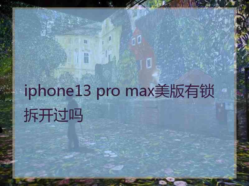 iphone13 pro max美版有锁拆开过吗