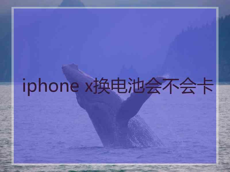 iphone x换电池会不会卡