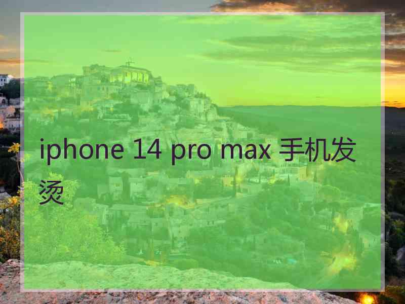 iphone 14 pro max 手机发烫