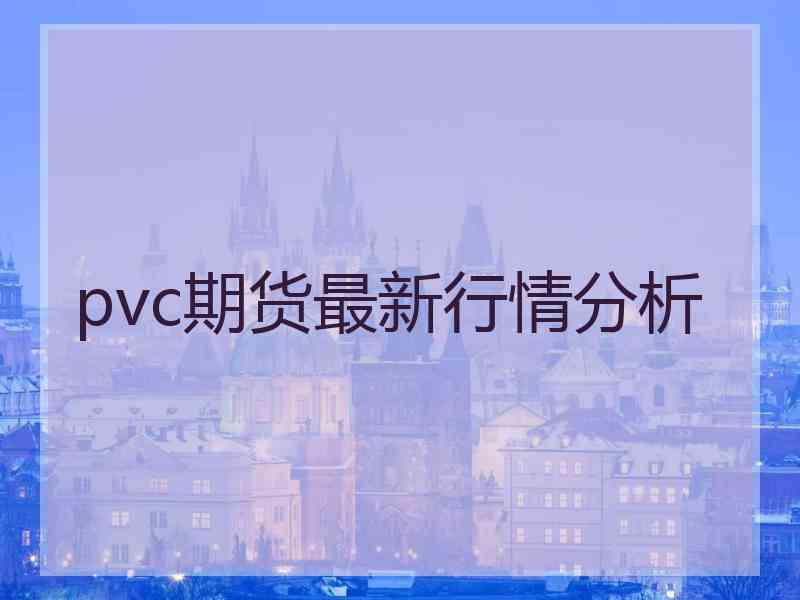 pvc期货最新行情分析