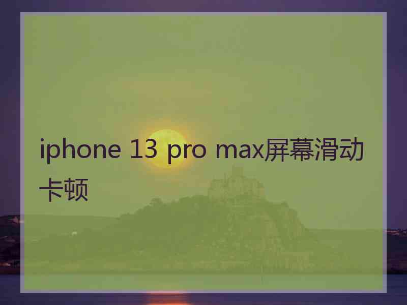 iphone 13 pro max屏幕滑动卡顿