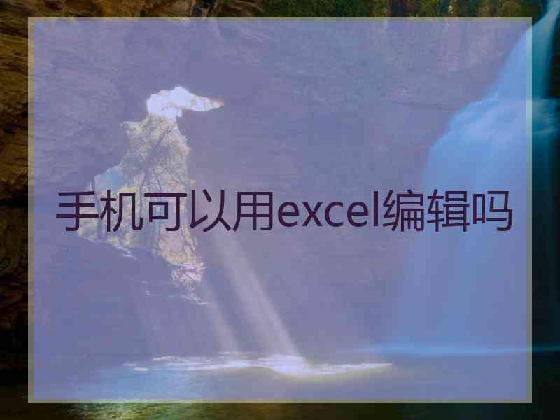 手机可以用excel编辑吗