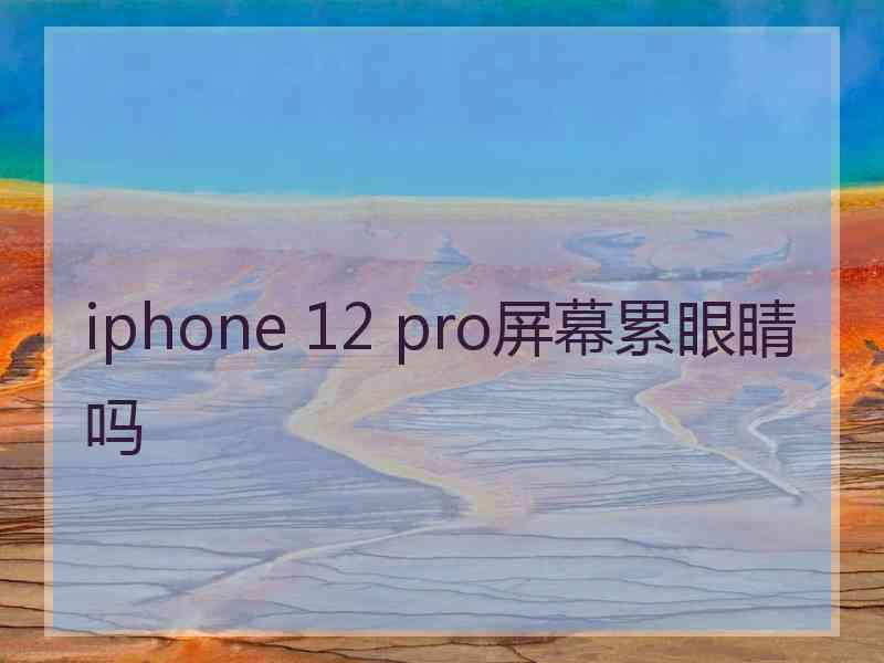 iphone 12 pro屏幕累眼睛吗