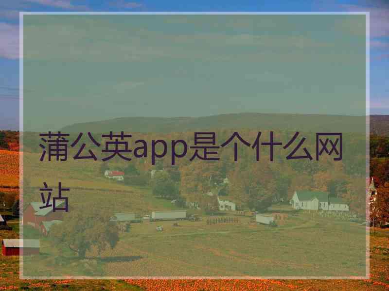 蒲公英app是个什么网站