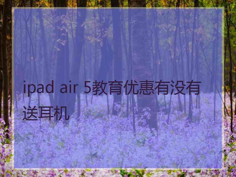 ipad air 5教育优惠有没有送耳机