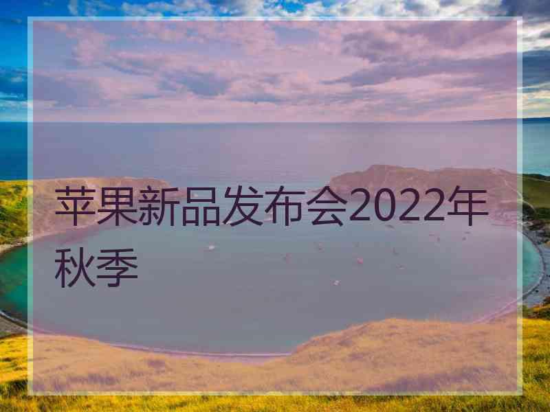 苹果新品发布会2022年秋季