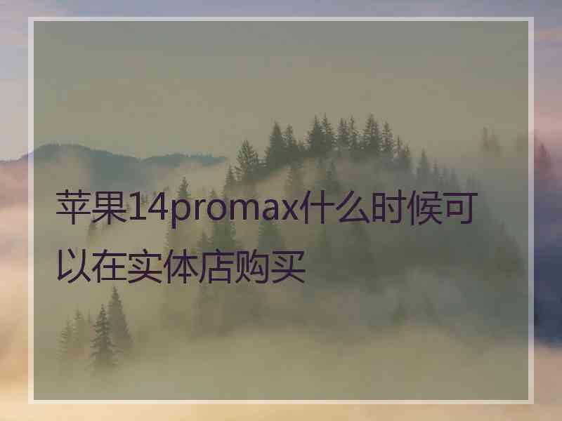 苹果14promax什么时候可以在实体店购买