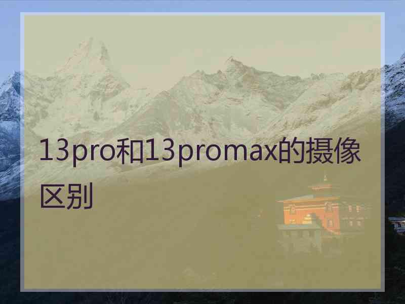 13pro和13promax的摄像区别