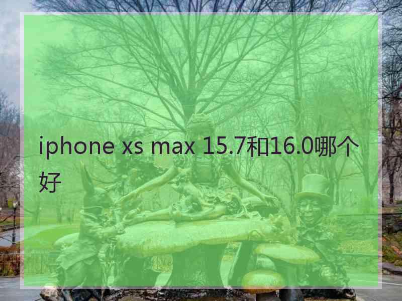 iphone xs max 15.7和16.0哪个好