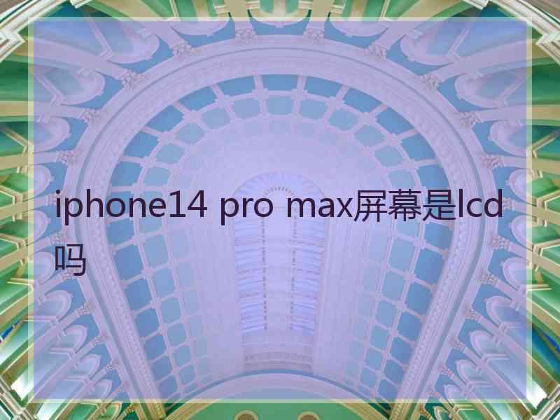 iphone14 pro max屏幕是lcd吗