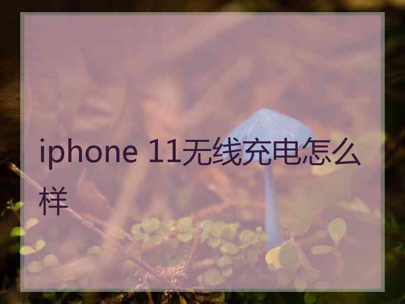 iphone 11无线充电怎么样