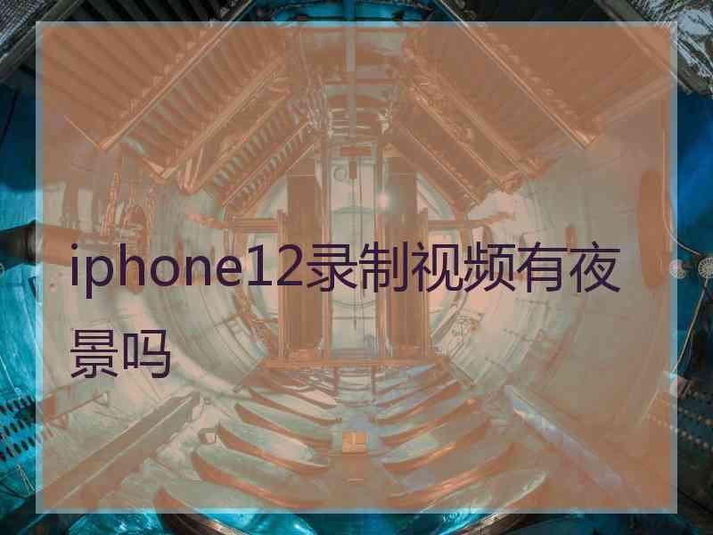 iphone12录制视频有夜景吗