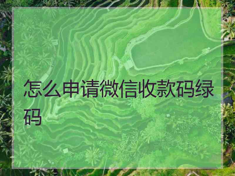 怎么申请微信收款码绿码