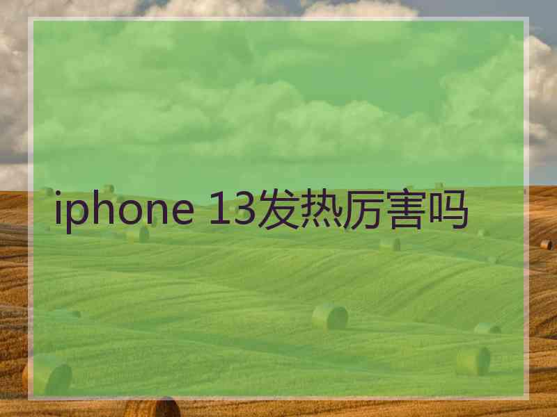 iphone 13发热厉害吗