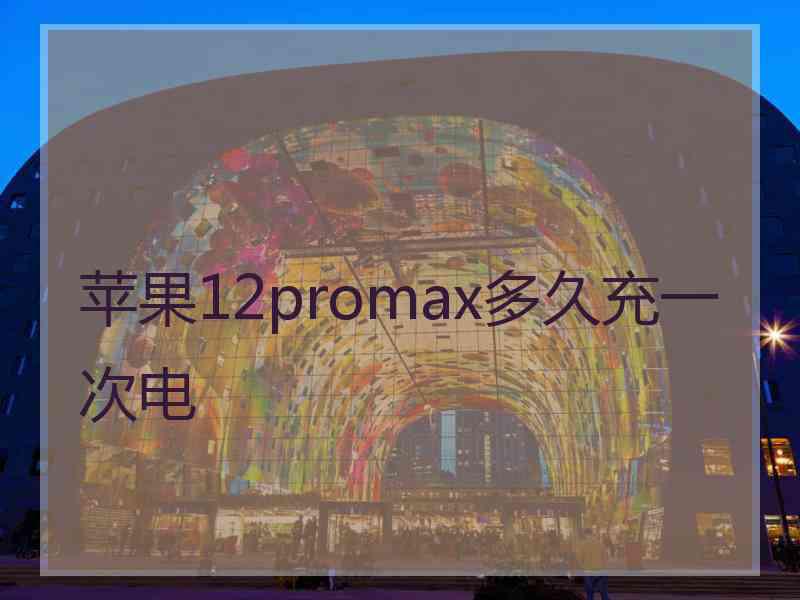 苹果12promax多久充一次电