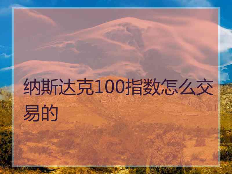 纳斯达克100指数怎么交易的