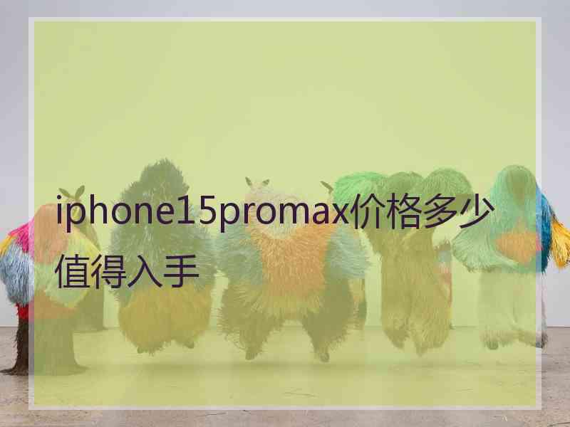 iphone15promax价格多少值得入手