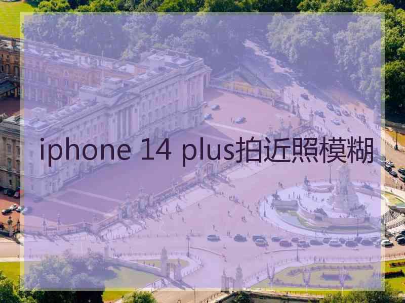 iphone 14 plus拍近照模糊