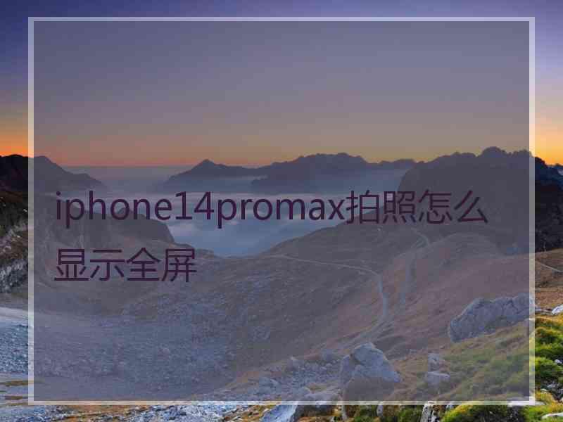 iphone14promax拍照怎么显示全屏