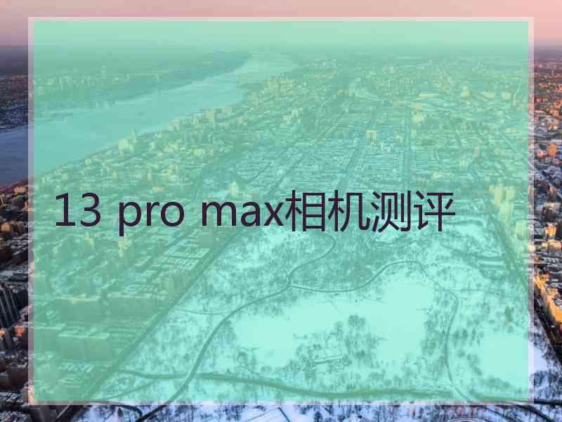 13 pro max相机测评