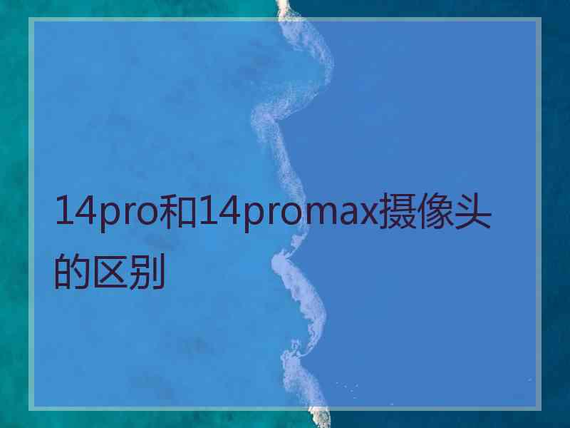 14pro和14promax摄像头的区别