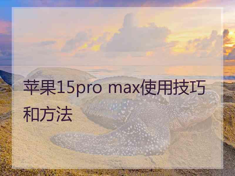 苹果15pro max使用技巧和方法