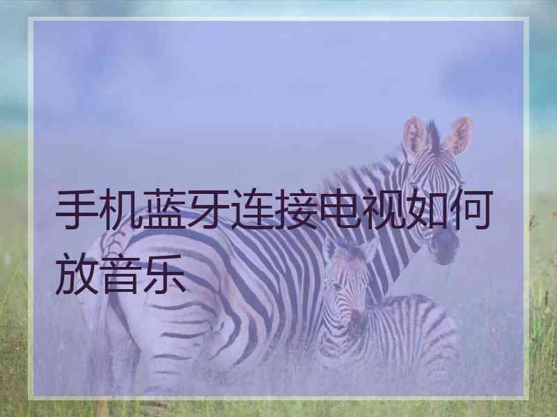 手机蓝牙连接电视如何放音乐