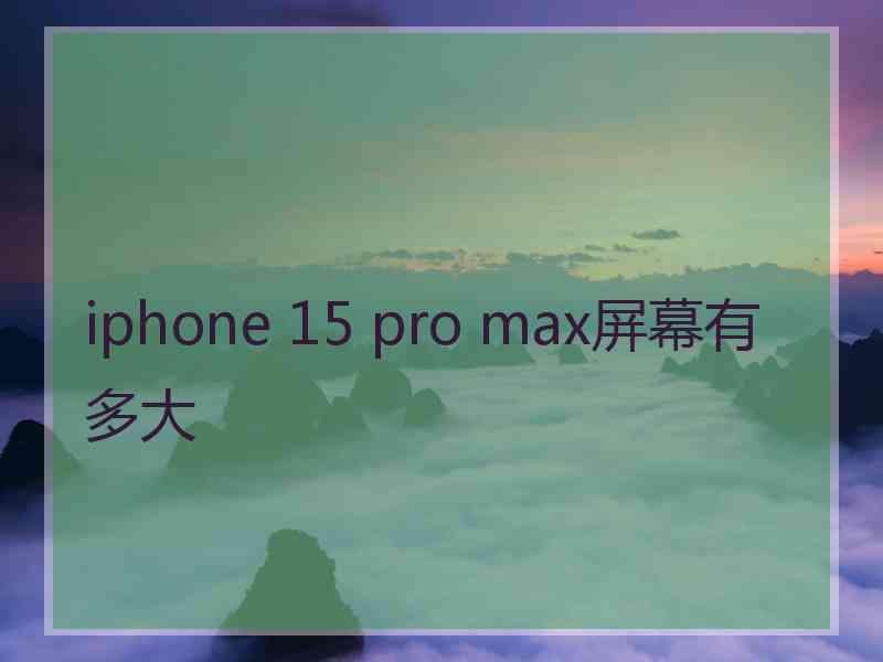 iphone 15 pro max屏幕有多大