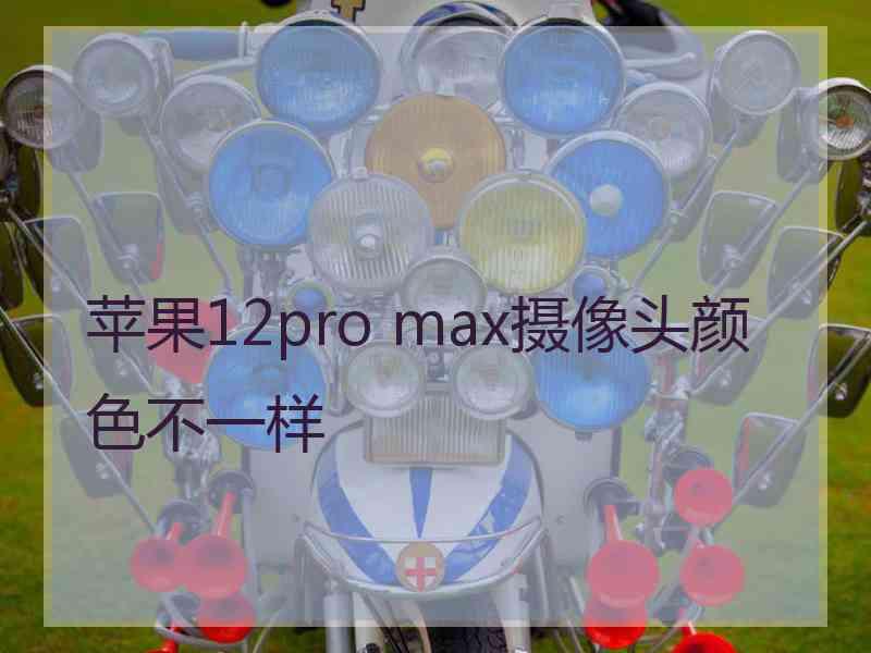 苹果12pro max摄像头颜色不一样