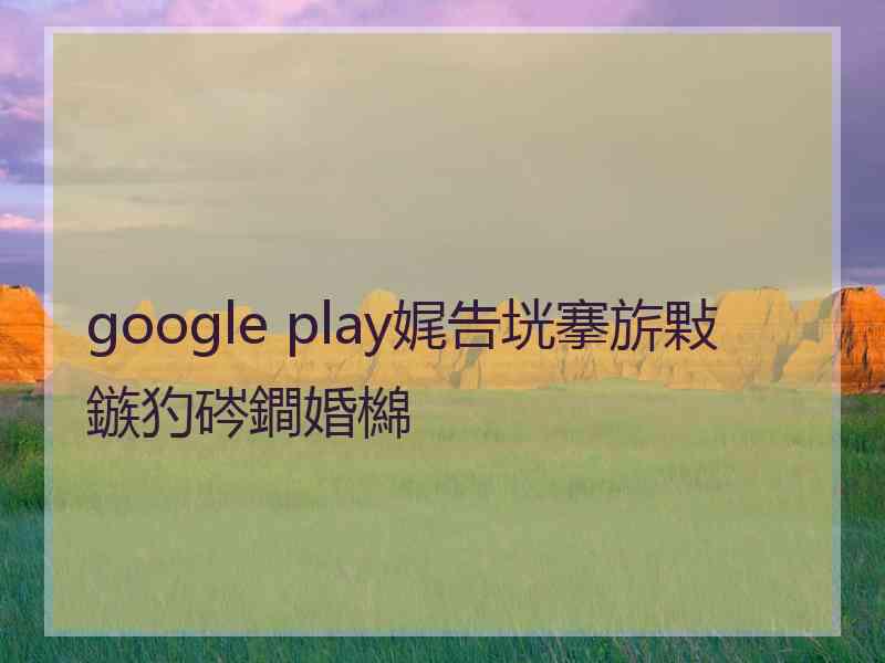 google play娓告垙搴旂敤鏃犳硶鐧婚檰