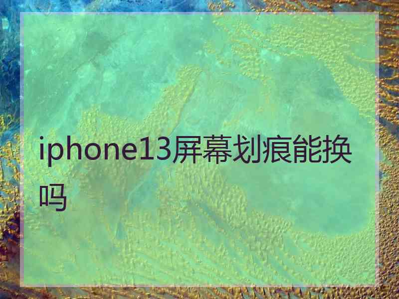 iphone13屏幕划痕能换吗