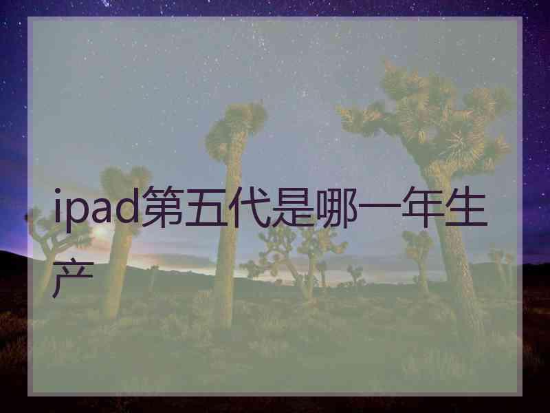 ipad第五代是哪一年生产