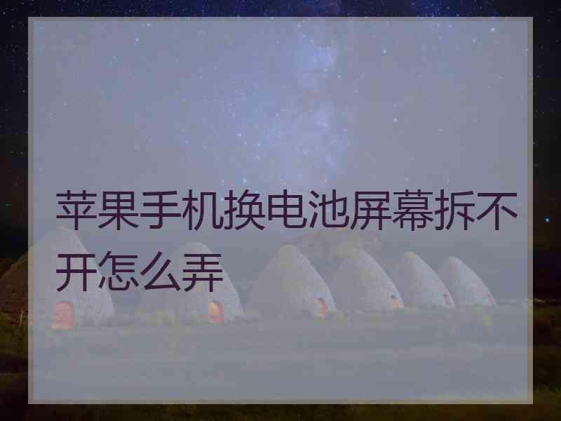 苹果手机换电池屏幕拆不开怎么弄