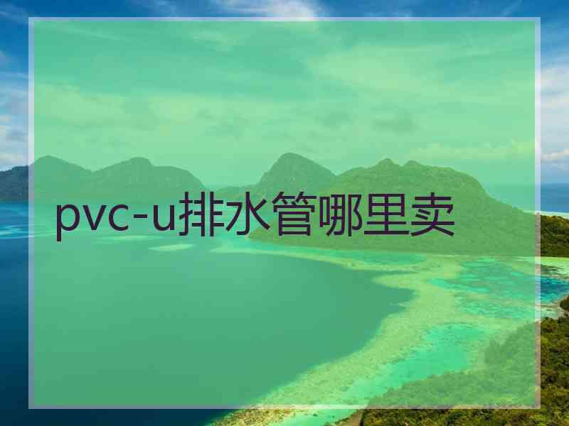 pvc-u排水管哪里卖