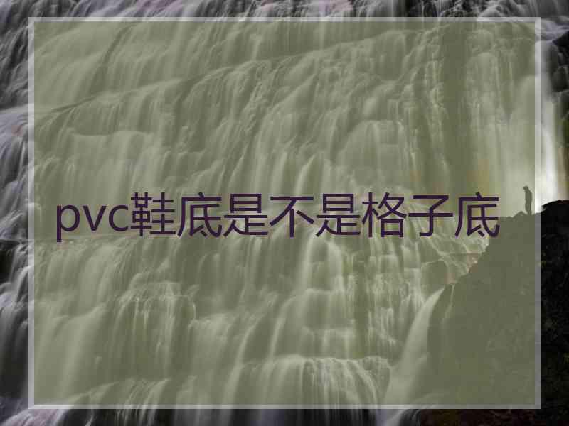 pvc鞋底是不是格子底