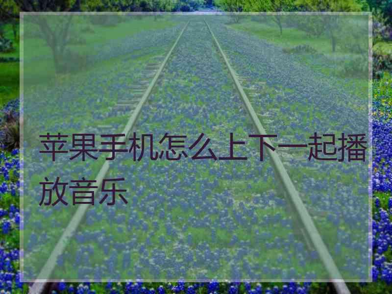 苹果手机怎么上下一起播放音乐