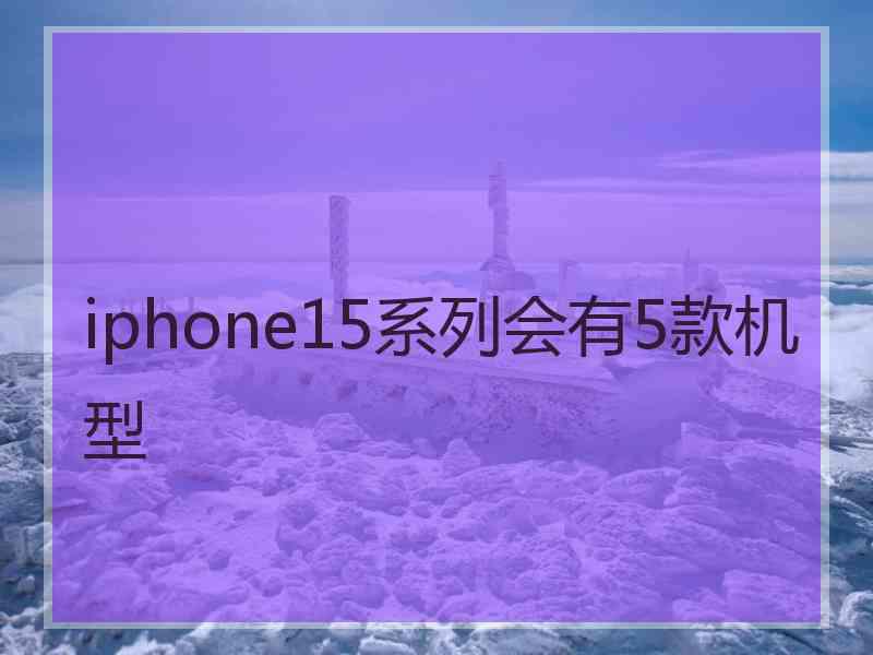 iphone15系列会有5款机型