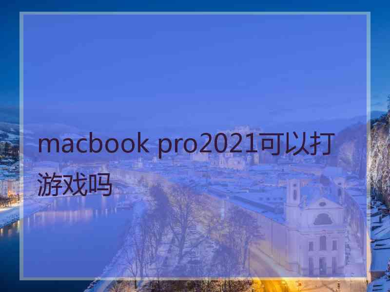 macbook pro2021可以打游戏吗