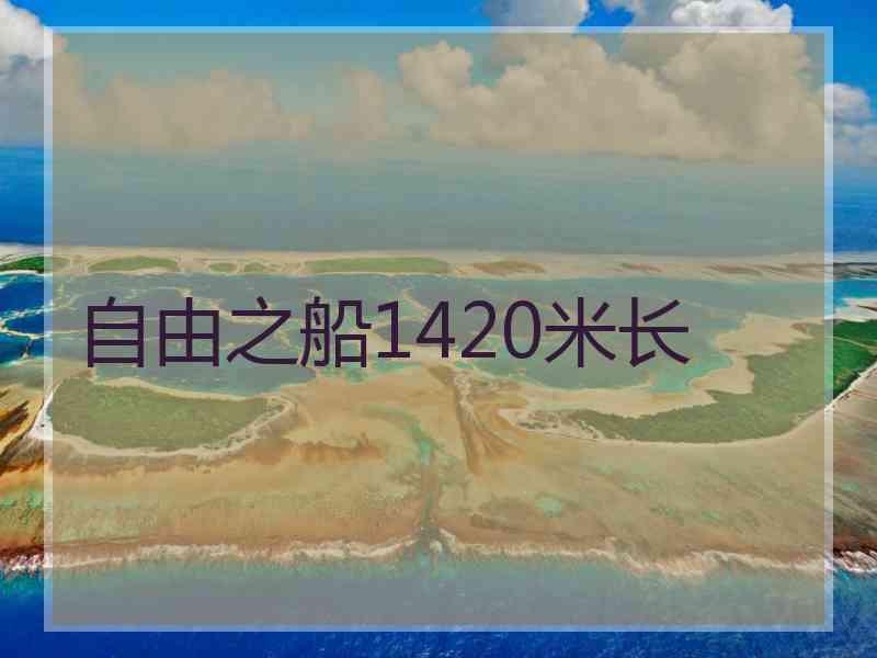 自由之船1420米长