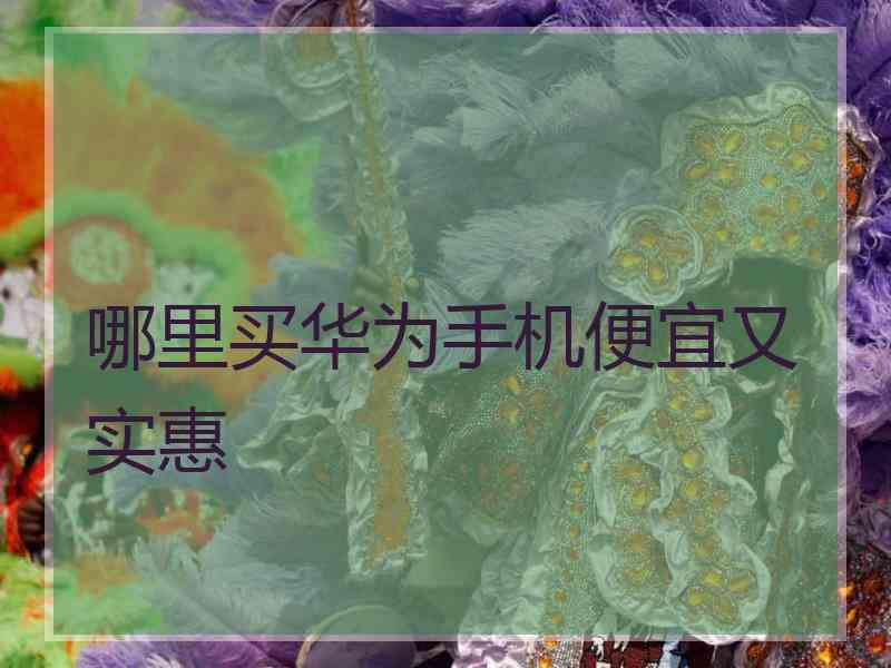 哪里买华为手机便宜又实惠