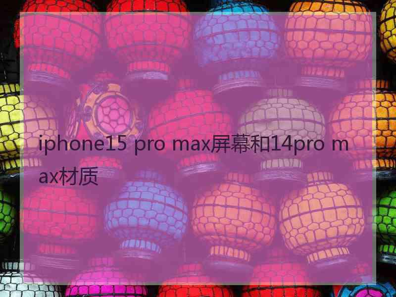 iphone15 pro max屏幕和14pro max材质