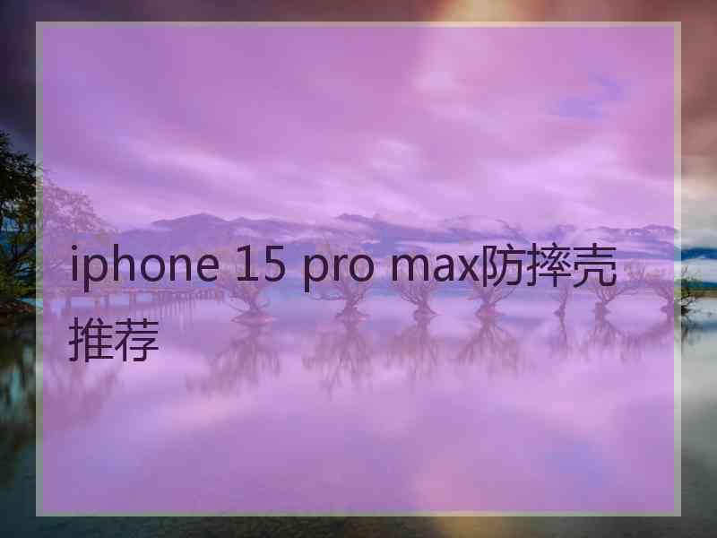 iphone 15 pro max防摔壳推荐