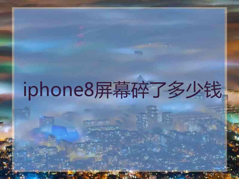 iphone8屏幕碎了多少钱