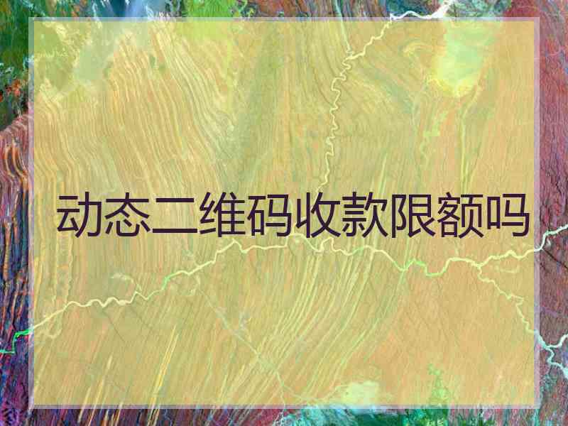 动态二维码收款限额吗