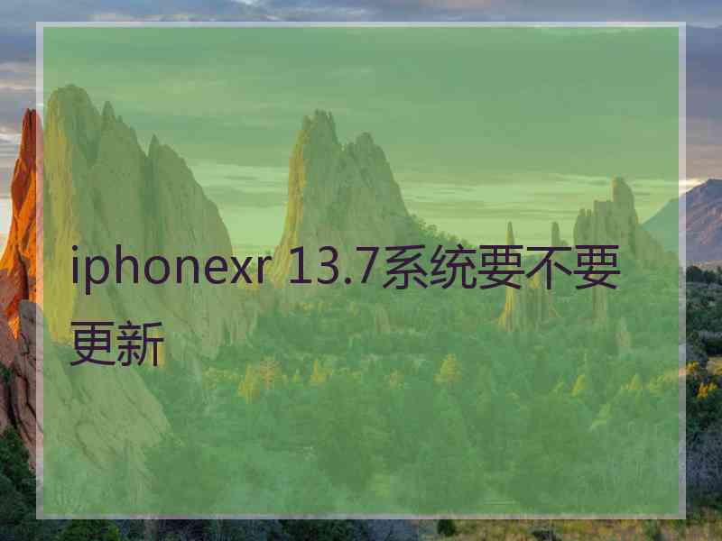 iphonexr 13.7系统要不要更新