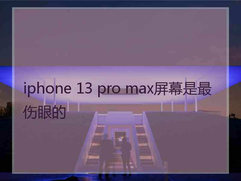 iphone 13 pro max屏幕是最伤眼的