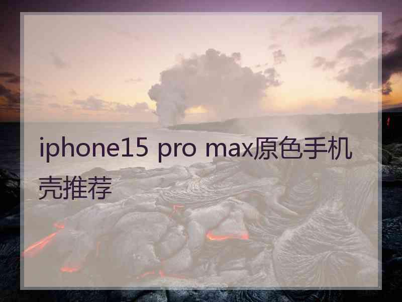 iphone15 pro max原色手机壳推荐