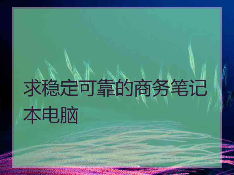 求稳定可靠的商务笔记本电脑