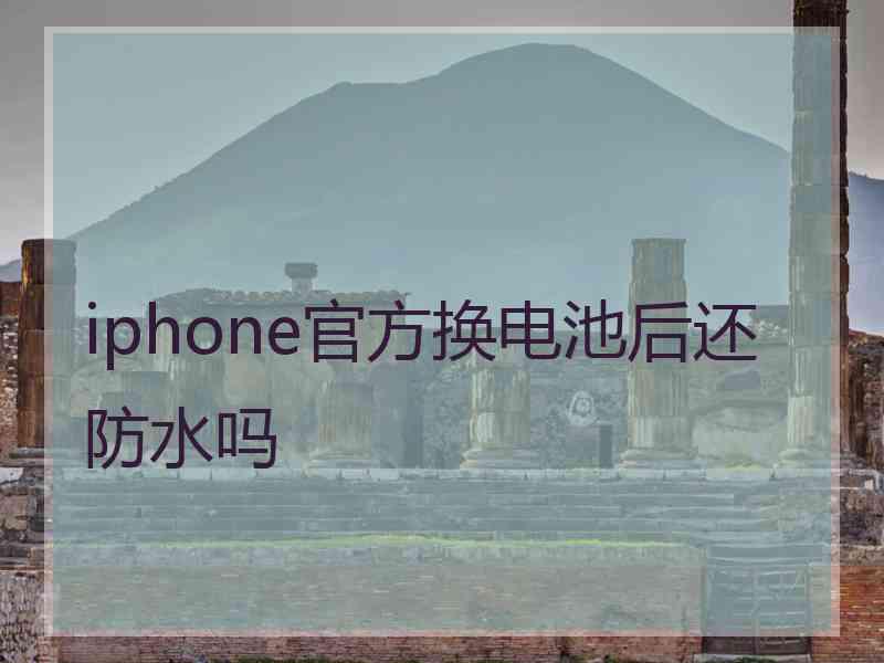 iphone官方换电池后还防水吗