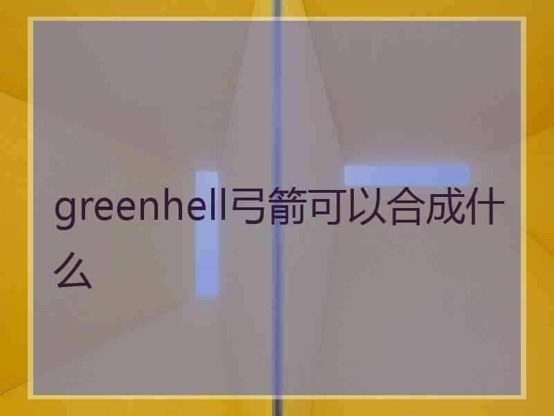 greenhell弓箭可以合成什么